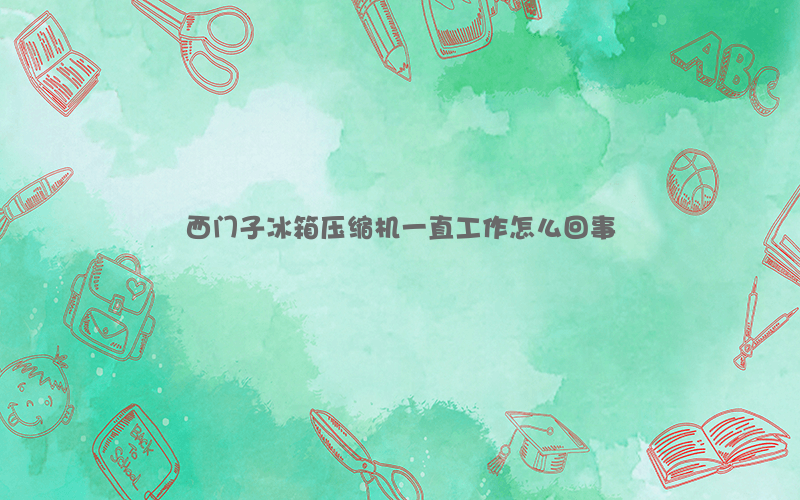 西门子冰箱压缩机一直工作怎么回事