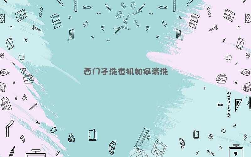 西门子洗衣机如何清洗