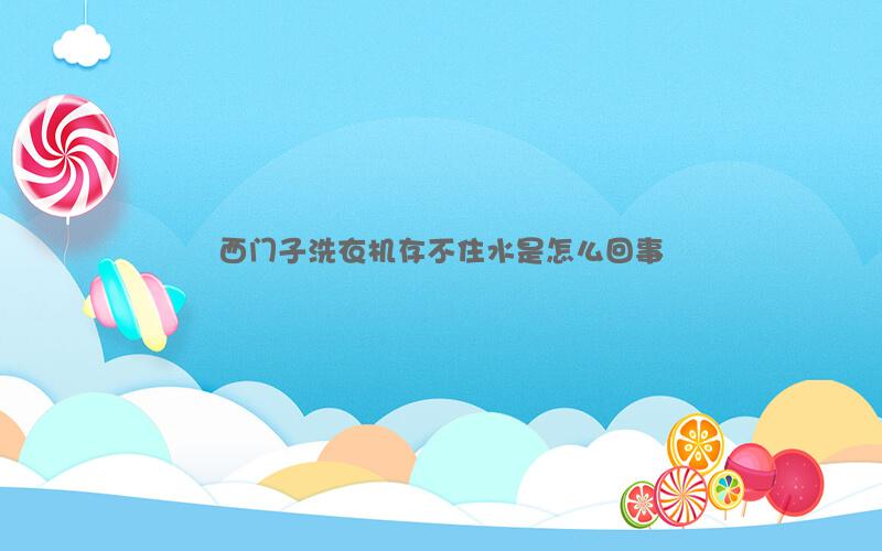 西门子洗衣机存不住水是怎么回事