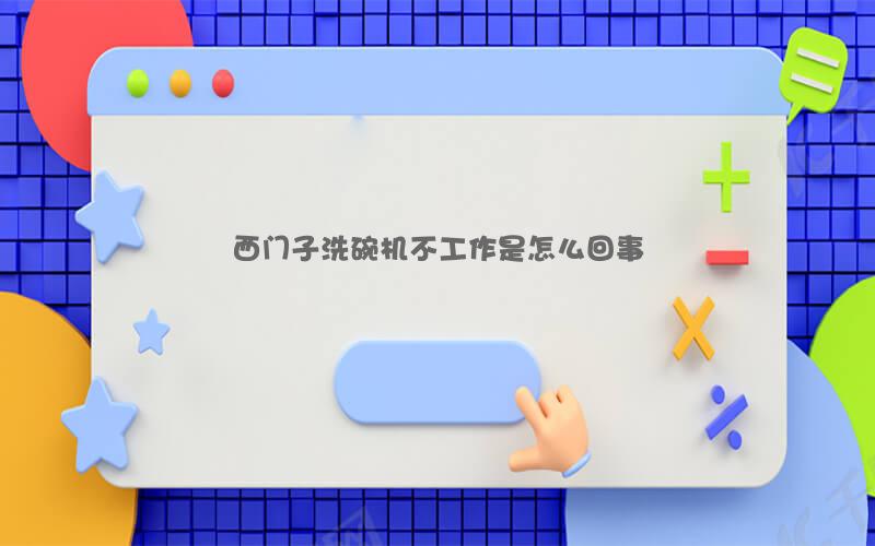 西门子洗碗机不工作是怎么回事